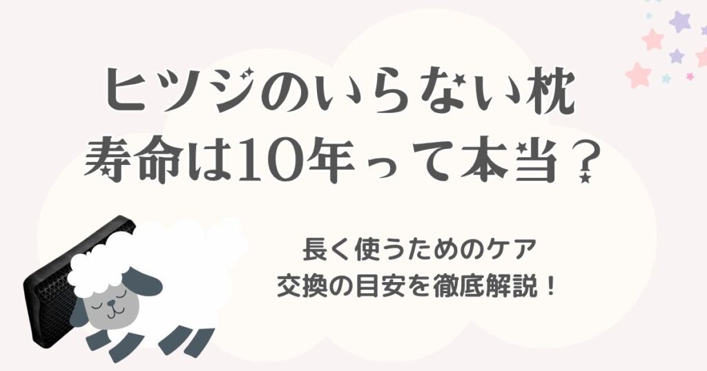 ヒツジのいらない枕の寿命は10年って本当？長く使うためのケアと交換の目安を徹底解説！