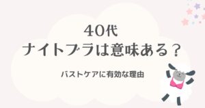 40代にナイトブラは意味ある？バストケアに有効な理由を徹底解説