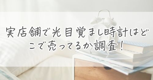 実店舗で光目覚まし時計はどこで売ってるか調査!