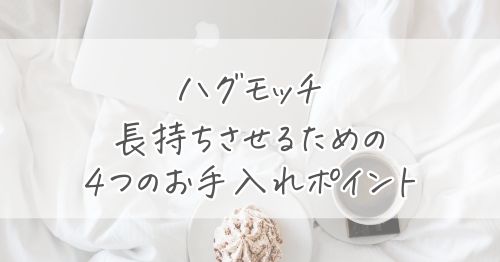 ハグモッチを長持ちさせるための4つのお手入れポイント