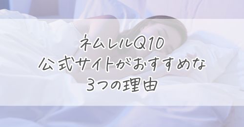 まず確認！ネムレルQ10は公式サイトで買うのがおすすめな理由3つ