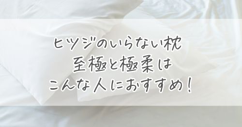 ヒツジのいらない枕 至極と極柔はそれぞれこんな人におすすめです！