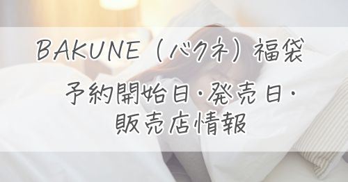 BAKUNE（バクネ）の福袋｜予約開始日・発売日・販売店情報