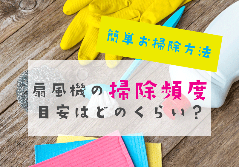 扇風機の掃除頻度の目安はどのくらい 簡単お掃除方法 40歳からの美活ライフ