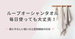 ループオーシャンタオルは毎日使っても大丈夫！肌にやさしい使い方と使用頻度の目安