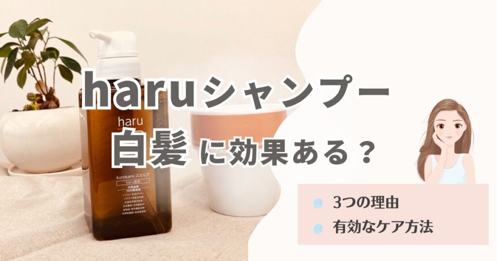 haruシャンプーで白髪が減ったと感じる理由を解説！有効なケア方法も伝授