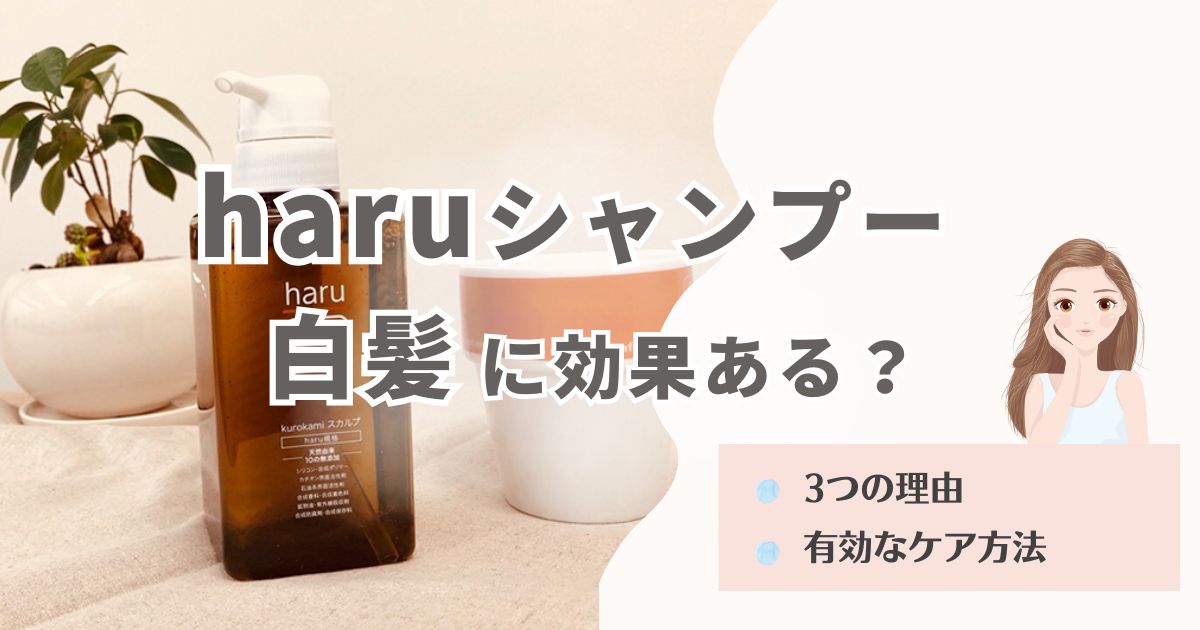 haruシャンプーで白髪が減ったと感じる理由を解説!有効なケア方法も伝授
