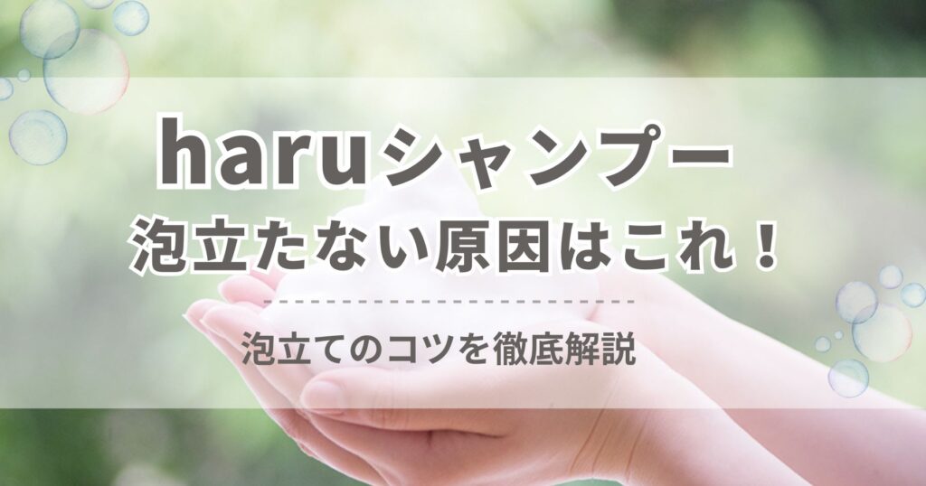 haruシャンプーが泡立たない原因はこれ！泡立てのコツを徹底解説