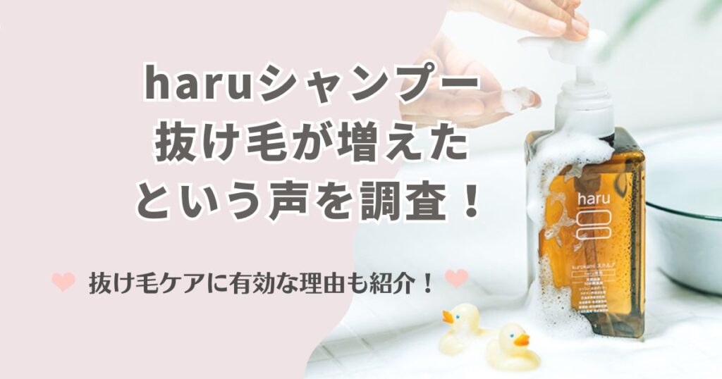 haruシャンプーで抜け毛が増えたという声を調査！実は抜け毛ケアに有効な理由も紹介！