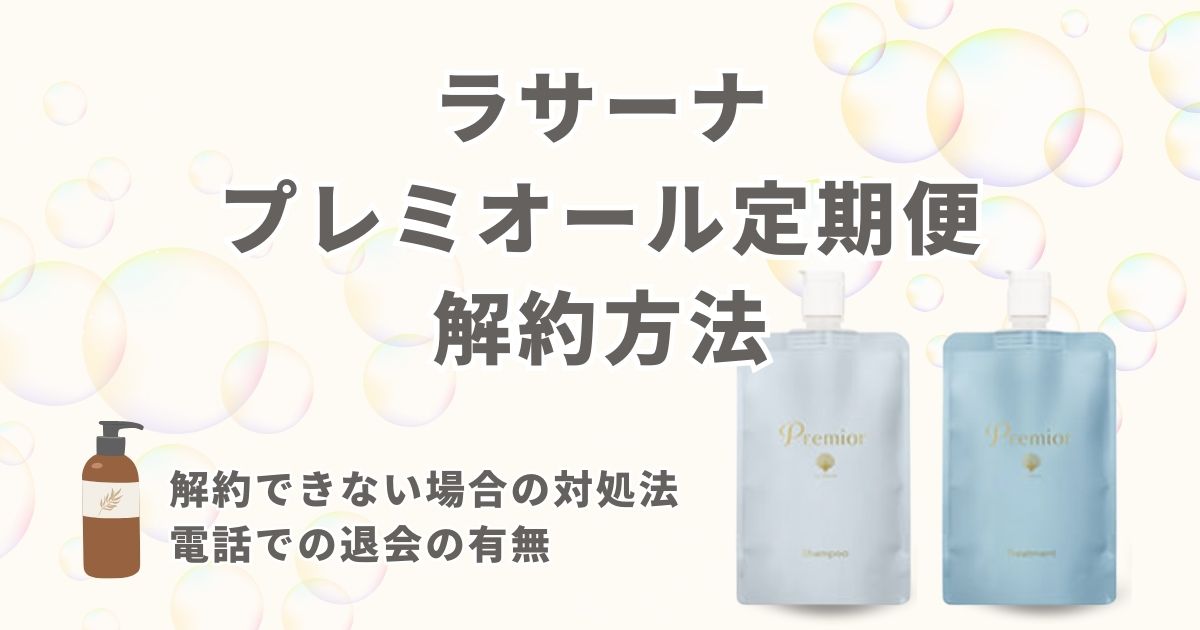 ラサーナプレミオール定期便の解約方法を紹介！解約できない場合の対処法や電話での退会の有無などを調査！