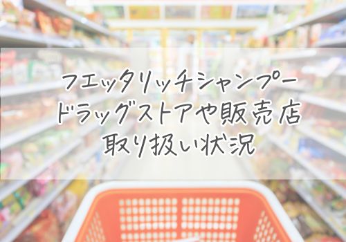 フエッタリッチシャンプーのドラッグストアや販売店での取り扱い状況