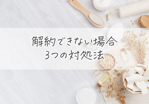 解約できない場合の3つの対処法