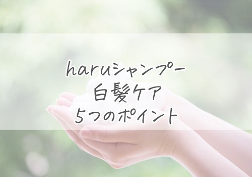 haruシャンプーを使った白髪ケアのポイント5つ