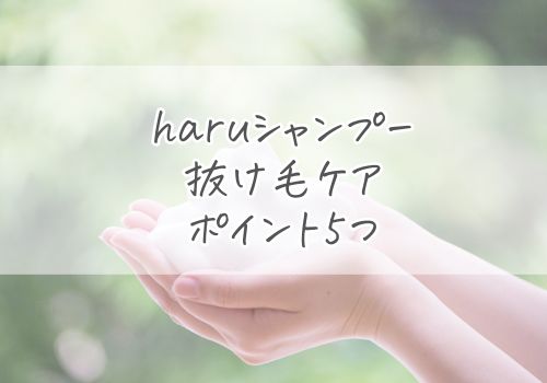 haruシャンプーを使った抜け毛ケアのポイント5つ