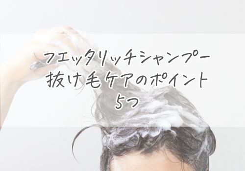 フエッタリッチシャンプーで抜け毛ケアのポイント5つ