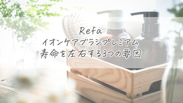 リファ イオンケアブラシプレミアムの寿命を左右する3つの要因