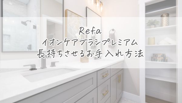 リファイオンケアブラシプレミアムを長持ちさせる5つのお手入れ方法