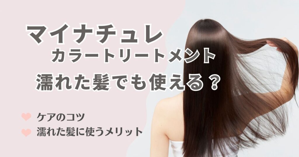 マイナチュレは濡れた髪でも使える！ケアのコツや利点を徹底解説