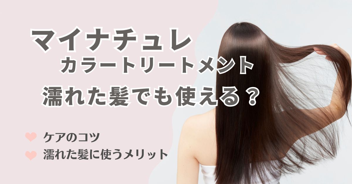 マイナチュレは濡れた髪でも使える！ケアのコツや利点を徹底解説