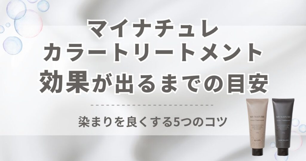 マイナチュレカラートリートメントの効果はいつから実感する？目安と染まりを良くする5つのコツ！