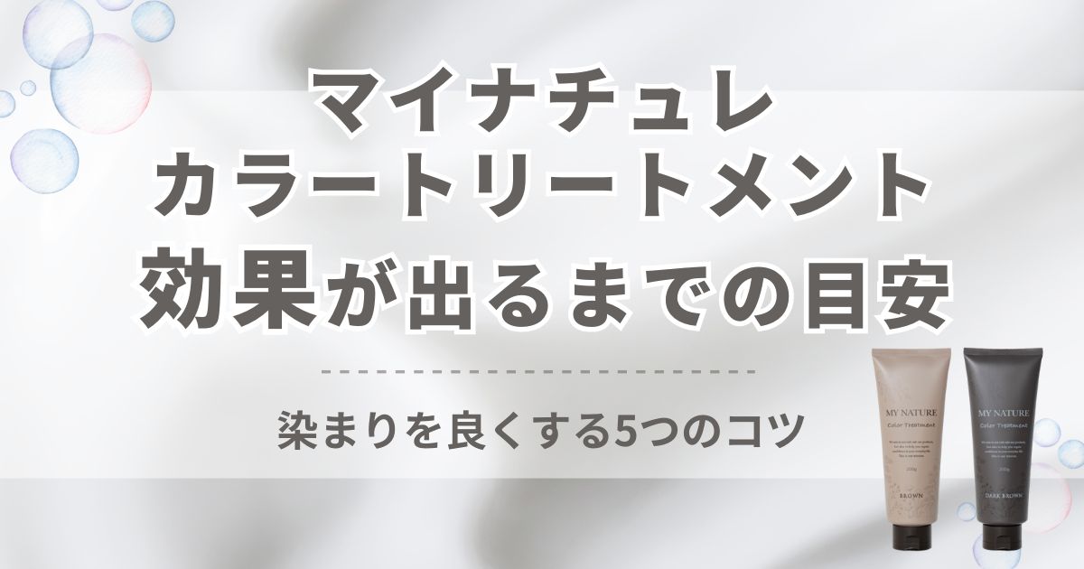 マイナチュレカラートリートメントの効果はいつから実感する？目安と染まりを良くする5つのコツ！