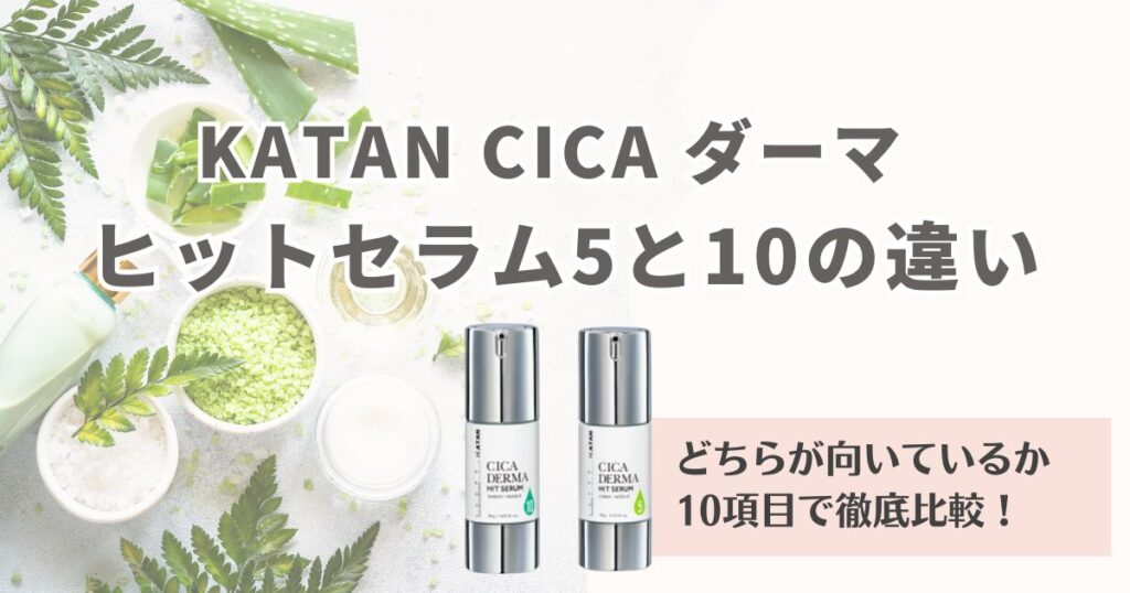 KATAN CICA ダーマヒットセラム5と10の違いはこれ！どちらが向いているか10項目で比較！