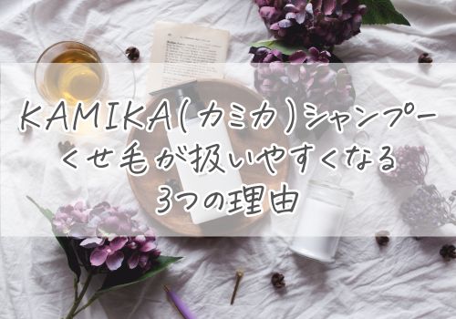 KAMIKA(カミカ)シャンプーでくせ毛が扱いやすくなる3つの理由