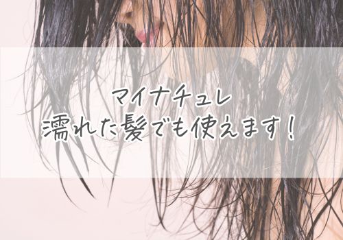 まずは確認！マイナチュレは濡れた髪でも使える！