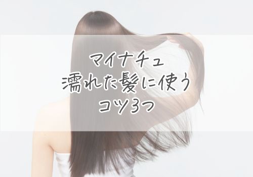 マイナチュレを濡れた髪に使うときのコツ3つ
