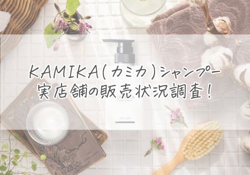 KAMIKA(カミカ)シャンプーは実店舗の販売状況調査！