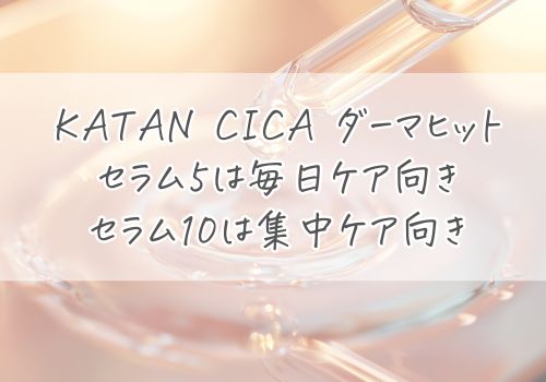KATAN CICA ダーマヒットセラム5は毎日ケア向き、セラム10は集中ケア向き！