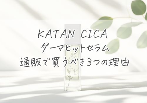 まず確認！KATAN CICA ダーマヒットセラムを通販で買うべき理由3つ