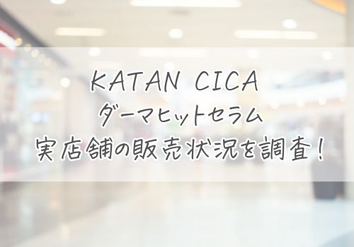 KATAN CICA ダーマヒットセラム実店舗の販売状況を調査！
