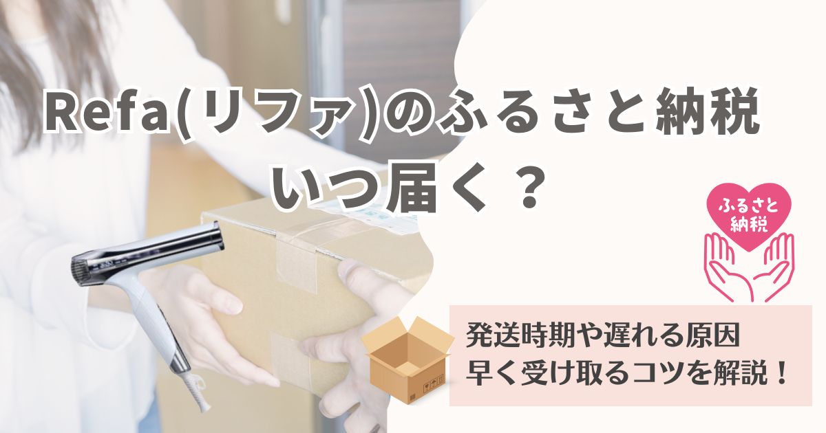 Refa(リファ)のふるさと納税はいつ届く？発送時期や遅れる原因・早く受け取るコツを解説！