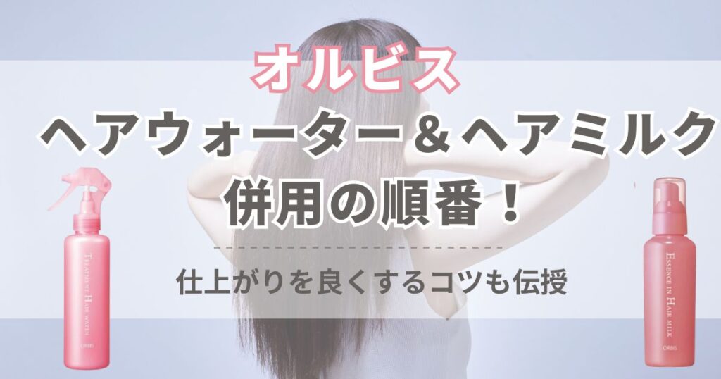 オルビス ヘアウォーター＆ヘアミルクの併用の順番を紹介！仕上がりを良くするコツも伝授