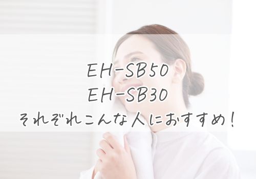EH-SB50とEH-SB30はそれぞれこんな人におすすめ！