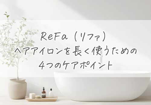 リファ(ReFa)ヘアアイロンを長く使うための4つのケアポイント
